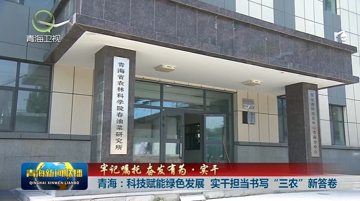 【牢記囑托 奮發有為·實干】青海：科技賦能綠色發展 實干擔當書寫“三農”新答卷