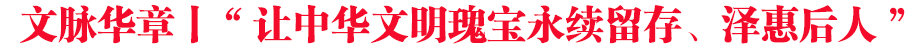 文脈華章丨“讓中華文明瑰寶永續留存、澤惠后人”