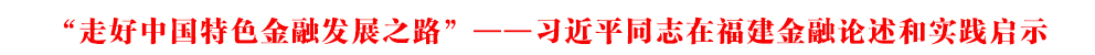 “走好中國特色金融發展之路”——習近平同志在福建金融論述和實踐啟示