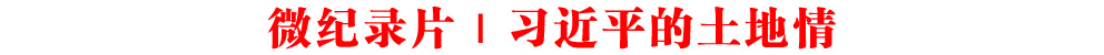 微紀錄片｜習近平的土地情