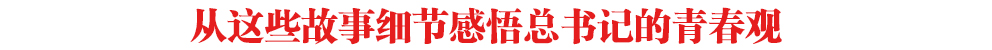 從這些故事細節感悟總書記的青春觀