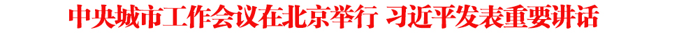 中央城市工作會(huì)議在北京舉行 習(xí)近平發(fā)表重要講話